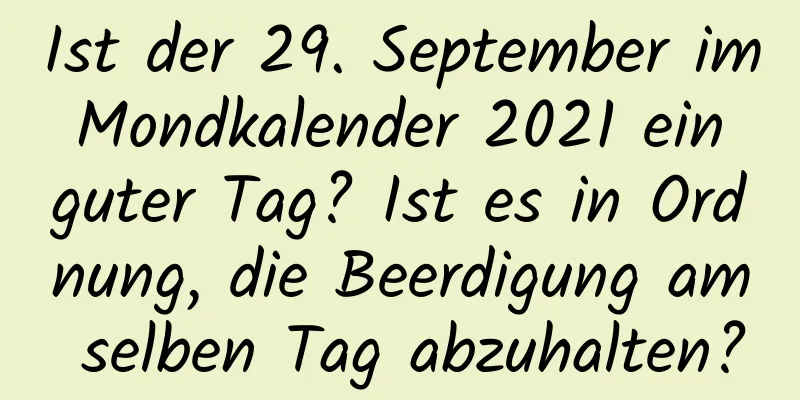 Ist der 29. September im Mondkalender 2021 ein guter Tag? Ist es in Ordnung, die Beerdigung am selben Tag abzuhalten?