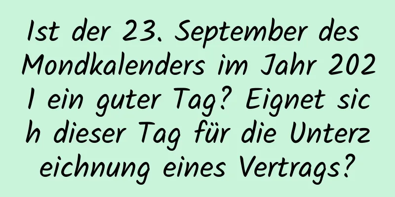 Ist der 23. September des Mondkalenders im Jahr 2021 ein guter Tag? Eignet sich dieser Tag für die Unterzeichnung eines Vertrags?