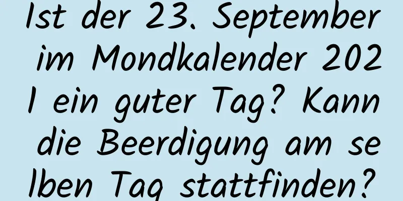 Ist der 23. September im Mondkalender 2021 ein guter Tag? Kann die Beerdigung am selben Tag stattfinden?