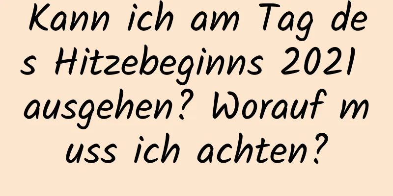 Kann ich am Tag des Hitzebeginns 2021 ausgehen? Worauf muss ich achten?