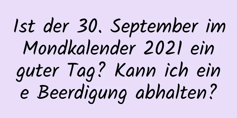 Ist der 30. September im Mondkalender 2021 ein guter Tag? Kann ich eine Beerdigung abhalten?