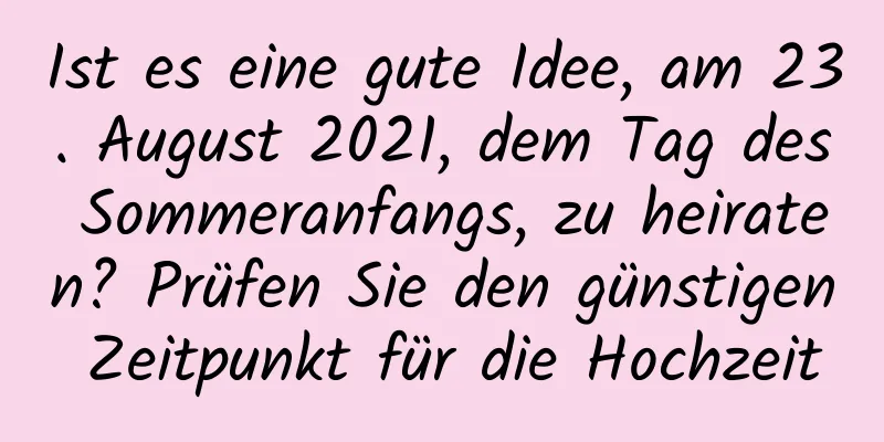 Ist es eine gute Idee, am 23. August 2021, dem Tag des Sommeranfangs, zu heiraten? Prüfen Sie den günstigen Zeitpunkt für die Hochzeit