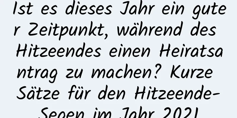 Ist es dieses Jahr ein guter Zeitpunkt, während des Hitzeendes einen Heiratsantrag zu machen? Kurze Sätze für den Hitzeende-Segen im Jahr 2021