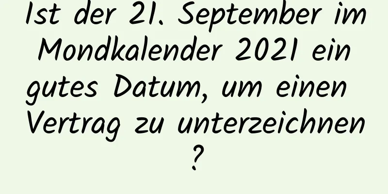 Ist der 21. September im Mondkalender 2021 ein gutes Datum, um einen Vertrag zu unterzeichnen?