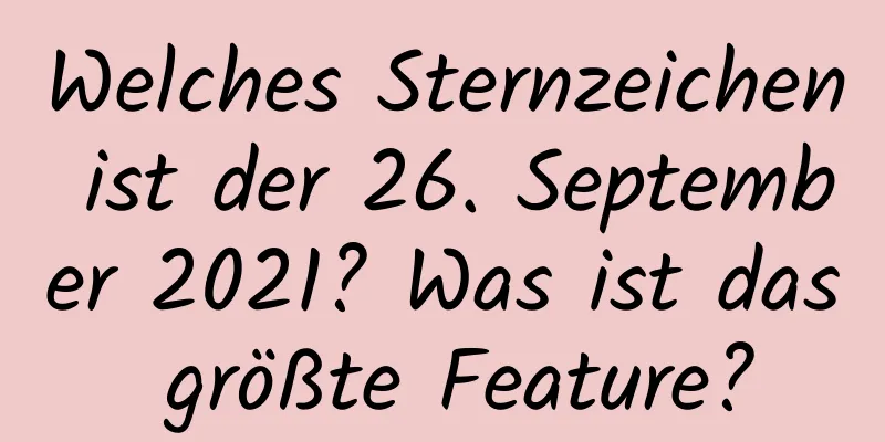 Welches Sternzeichen ist der 26. September 2021? Was ist das größte Feature?