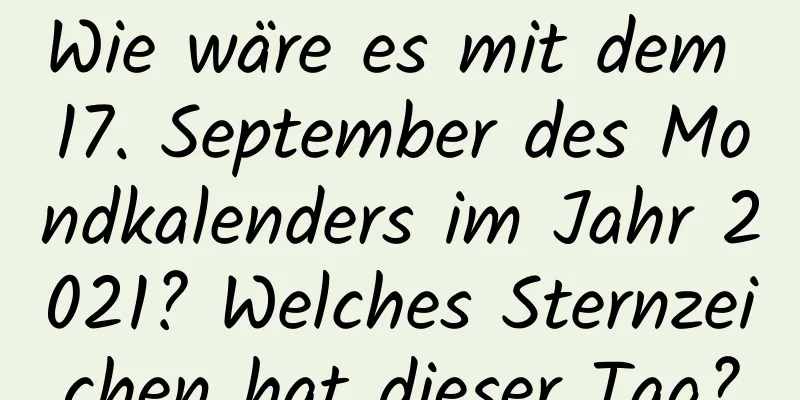 Wie wäre es mit dem 17. September des Mondkalenders im Jahr 2021? Welches Sternzeichen hat dieser Tag?