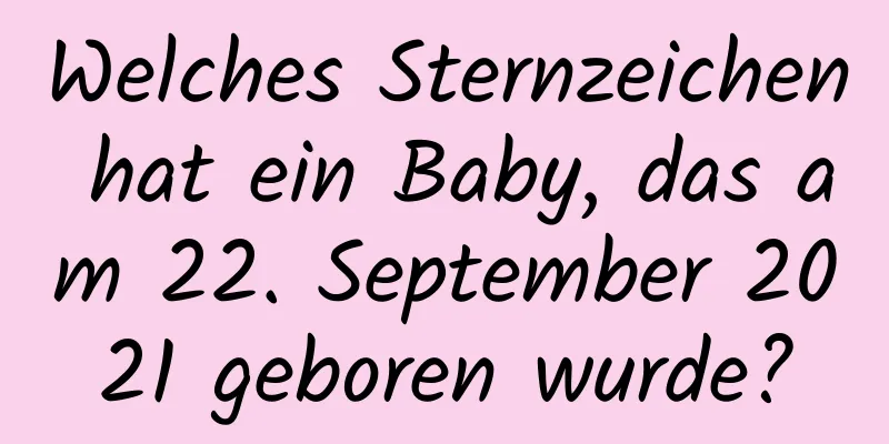 Welches Sternzeichen hat ein Baby, das am 22. September 2021 geboren wurde?