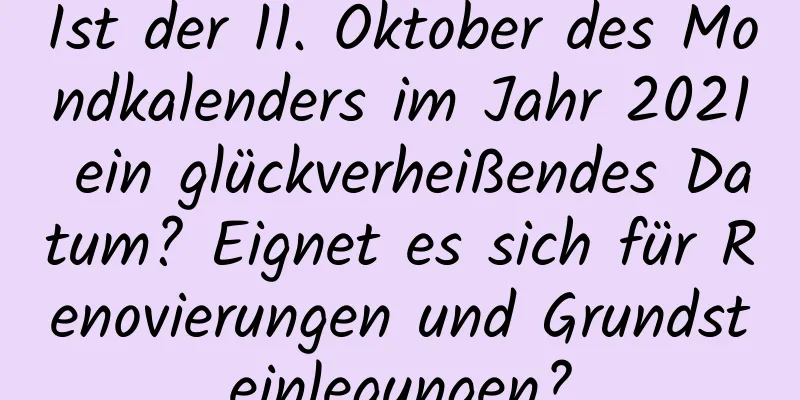 Ist der 11. Oktober des Mondkalenders im Jahr 2021 ein glückverheißendes Datum? Eignet es sich für Renovierungen und Grundsteinlegungen?