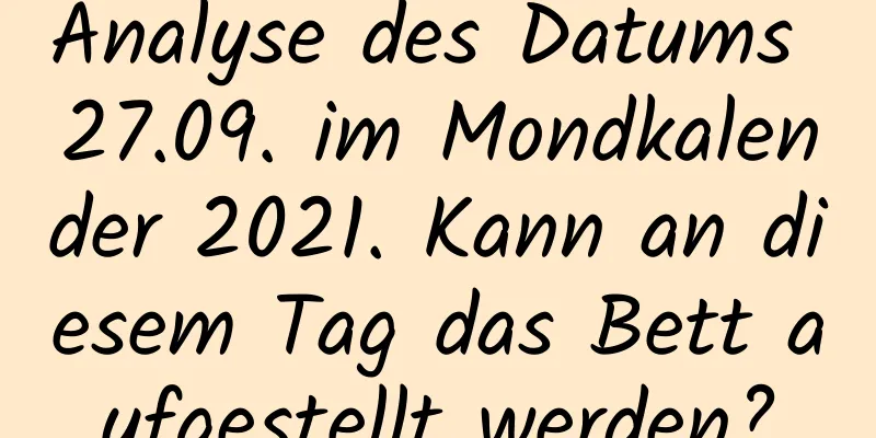 Analyse des Datums 27.09. im Mondkalender 2021. Kann an diesem Tag das Bett aufgestellt werden?