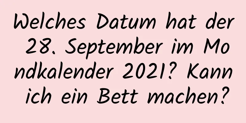 Welches Datum hat der 28. September im Mondkalender 2021? Kann ich ein Bett machen?