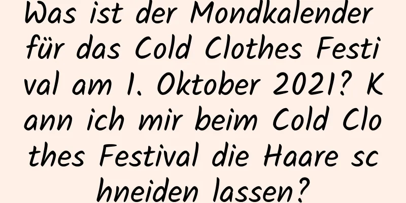 Was ist der Mondkalender für das Cold Clothes Festival am 1. Oktober 2021? Kann ich mir beim Cold Clothes Festival die Haare schneiden lassen?