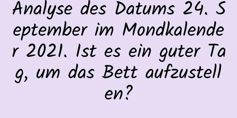 Analyse des Datums 24. September im Mondkalender 2021. Ist es ein guter Tag, um das Bett aufzustellen?