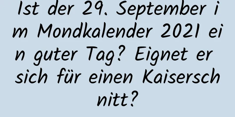 Ist der 29. September im Mondkalender 2021 ein guter Tag? Eignet er sich für einen Kaiserschnitt?