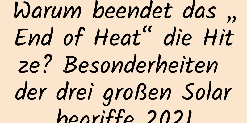 Warum beendet das „End of Heat“ die Hitze? Besonderheiten der drei großen Solarbegriffe 2021