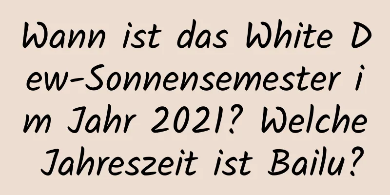 Wann ist das White Dew-Sonnensemester im Jahr 2021? Welche Jahreszeit ist Bailu?