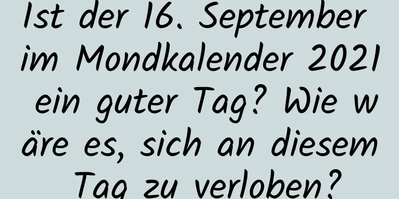 Ist der 16. September im Mondkalender 2021 ein guter Tag? Wie wäre es, sich an diesem Tag zu verloben?