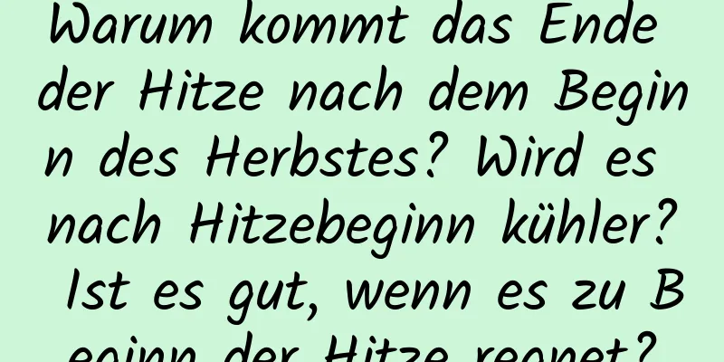 Warum kommt das Ende der Hitze nach dem Beginn des Herbstes? Wird es nach Hitzebeginn kühler? Ist es gut, wenn es zu Beginn der Hitze regnet?