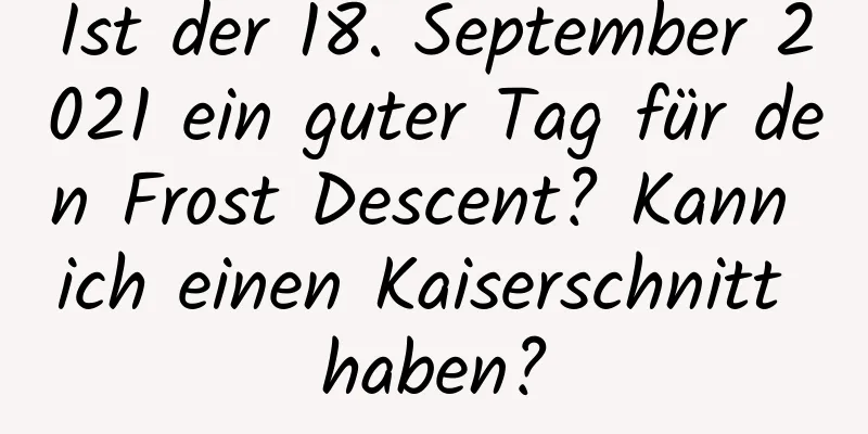 Ist der 18. September 2021 ein guter Tag für den Frost Descent? Kann ich einen Kaiserschnitt haben?