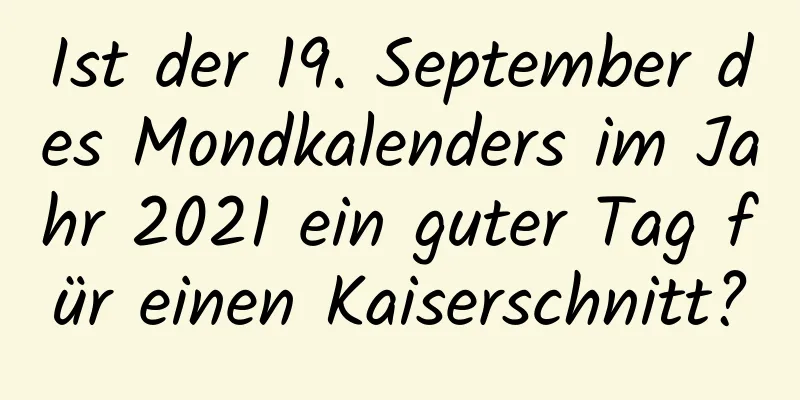 Ist der 19. September des Mondkalenders im Jahr 2021 ein guter Tag für einen Kaiserschnitt?