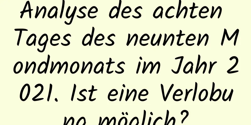 Analyse des achten Tages des neunten Mondmonats im Jahr 2021. Ist eine Verlobung möglich?