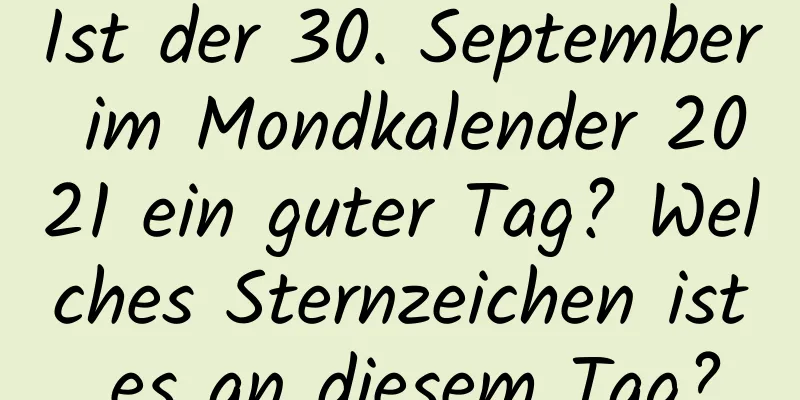 Ist der 30. September im Mondkalender 2021 ein guter Tag? Welches Sternzeichen ist es an diesem Tag?