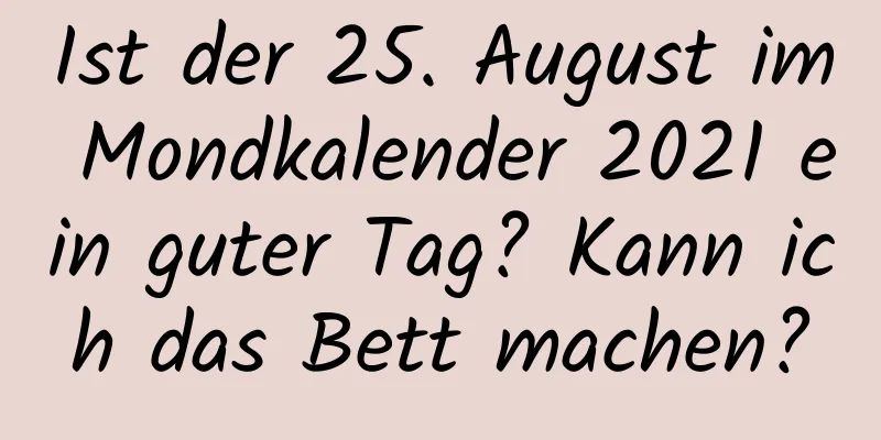 Ist der 25. August im Mondkalender 2021 ein guter Tag? Kann ich das Bett machen?