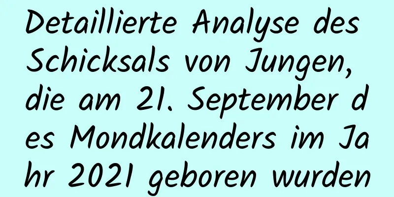 Detaillierte Analyse des Schicksals von Jungen, die am 21. September des Mondkalenders im Jahr 2021 geboren wurden