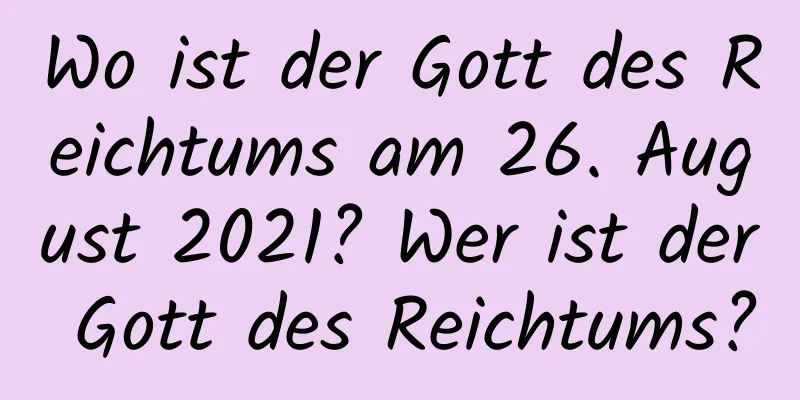 Wo ist der Gott des Reichtums am 26. August 2021? Wer ist der Gott des Reichtums?