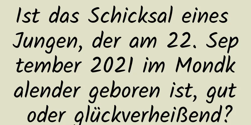 Ist das Schicksal eines Jungen, der am 22. September 2021 im Mondkalender geboren ist, gut oder glückverheißend?