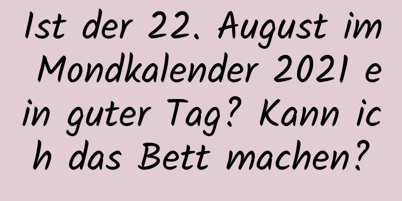 Ist der 22. August im Mondkalender 2021 ein guter Tag? Kann ich das Bett machen?