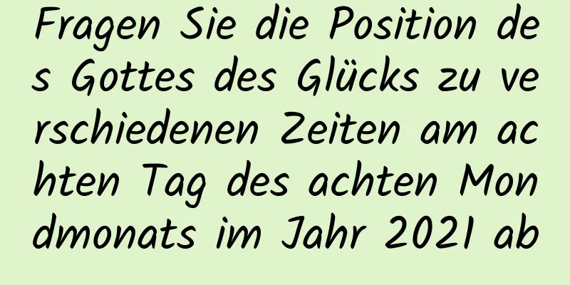 Fragen Sie die Position des Gottes des Glücks zu verschiedenen Zeiten am achten Tag des achten Mondmonats im Jahr 2021 ab