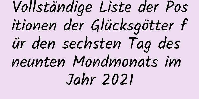 Vollständige Liste der Positionen der Glücksgötter für den sechsten Tag des neunten Mondmonats im Jahr 2021