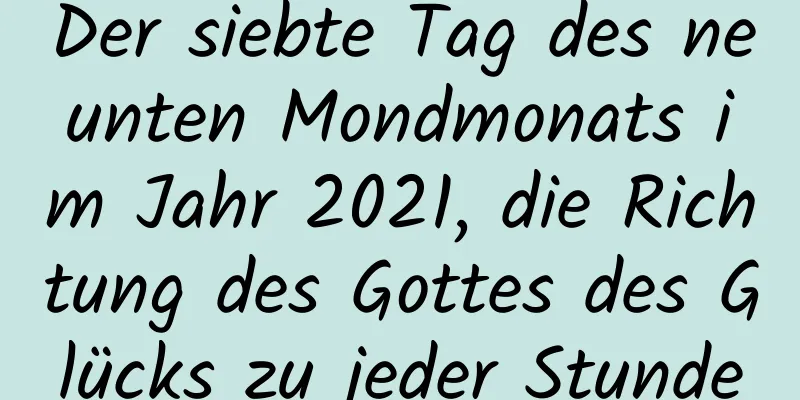 Der siebte Tag des neunten Mondmonats im Jahr 2021, die Richtung des Gottes des Glücks zu jeder Stunde