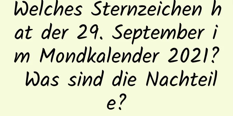 Welches Sternzeichen hat der 29. September im Mondkalender 2021? Was sind die Nachteile?