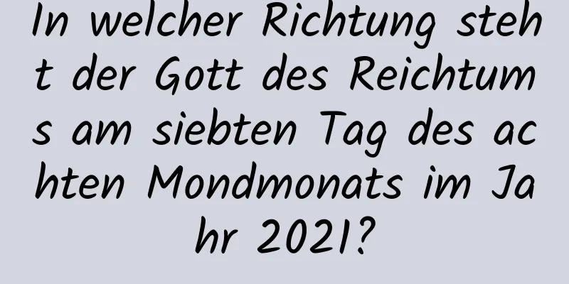 In welcher Richtung steht der Gott des Reichtums am siebten Tag des achten Mondmonats im Jahr 2021?