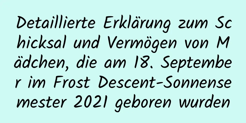 Detaillierte Erklärung zum Schicksal und Vermögen von Mädchen, die am 18. September im Frost Descent-Sonnensemester 2021 geboren wurden