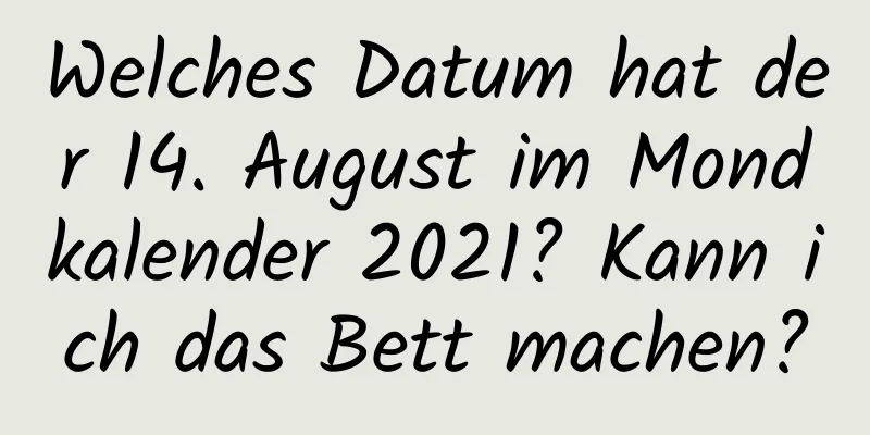 Welches Datum hat der 14. August im Mondkalender 2021? Kann ich das Bett machen?