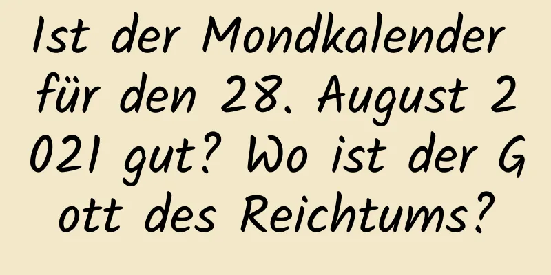 Ist der Mondkalender für den 28. August 2021 gut? Wo ist der Gott des Reichtums?