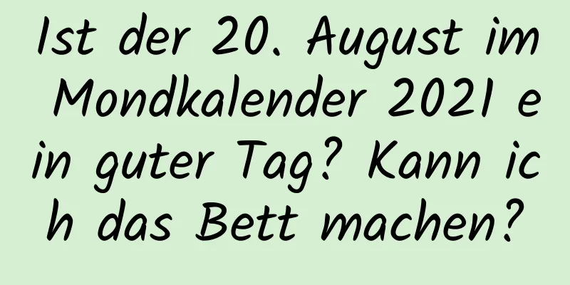 Ist der 20. August im Mondkalender 2021 ein guter Tag? Kann ich das Bett machen?