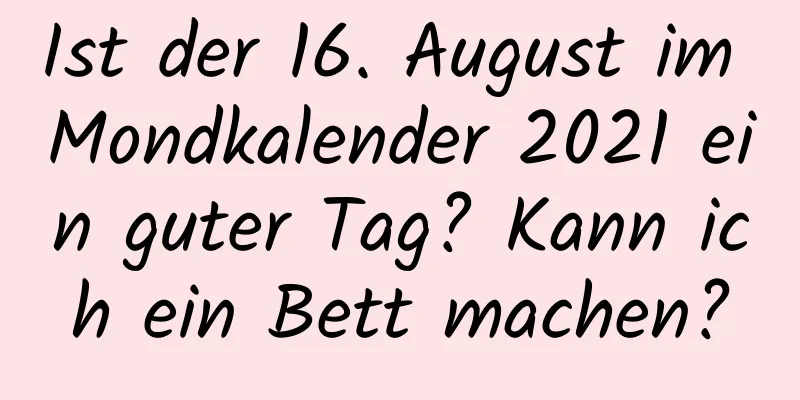 Ist der 16. August im Mondkalender 2021 ein guter Tag? Kann ich ein Bett machen?