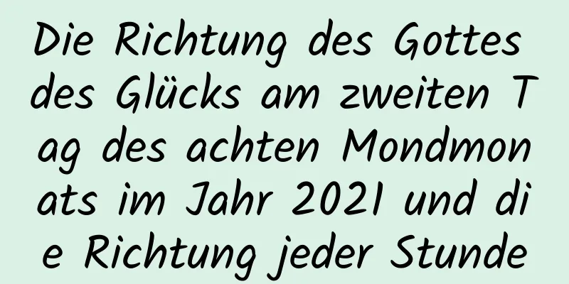 Die Richtung des Gottes des Glücks am zweiten Tag des achten Mondmonats im Jahr 2021 und die Richtung jeder Stunde