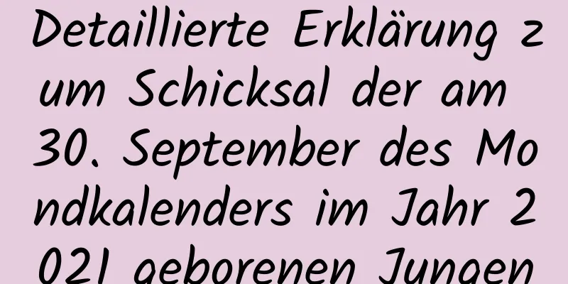 Detaillierte Erklärung zum Schicksal der am 30. September des Mondkalenders im Jahr 2021 geborenen Jungen