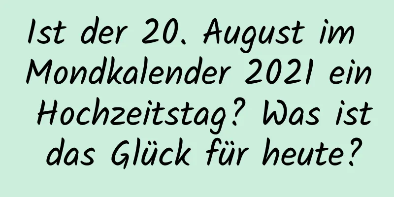 Ist der 20. August im Mondkalender 2021 ein Hochzeitstag? Was ist das Glück für heute?