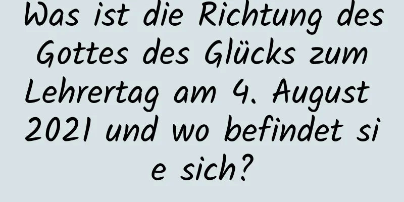 Was ist die Richtung des Gottes des Glücks zum Lehrertag am 4. August 2021 und wo befindet sie sich?