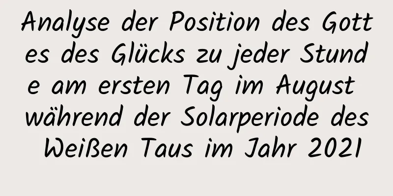 Analyse der Position des Gottes des Glücks zu jeder Stunde am ersten Tag im August während der Solarperiode des Weißen Taus im Jahr 2021