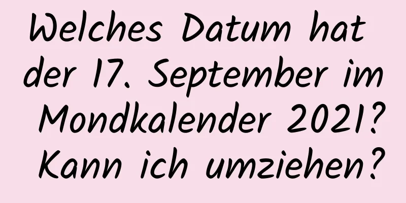 Welches Datum hat der 17. September im Mondkalender 2021? Kann ich umziehen?