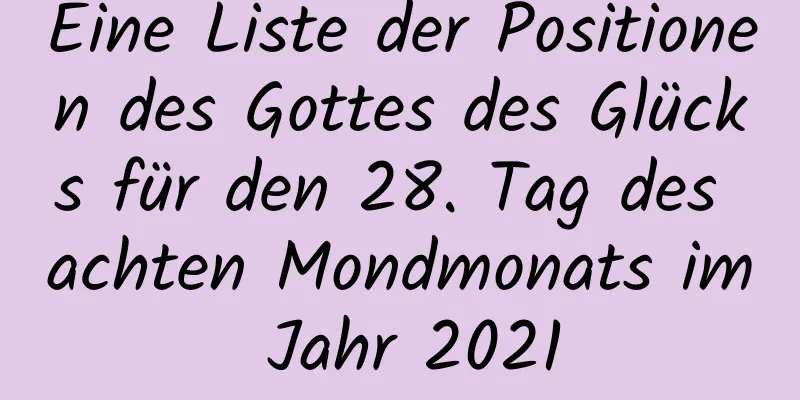 Eine Liste der Positionen des Gottes des Glücks für den 28. Tag des achten Mondmonats im Jahr 2021