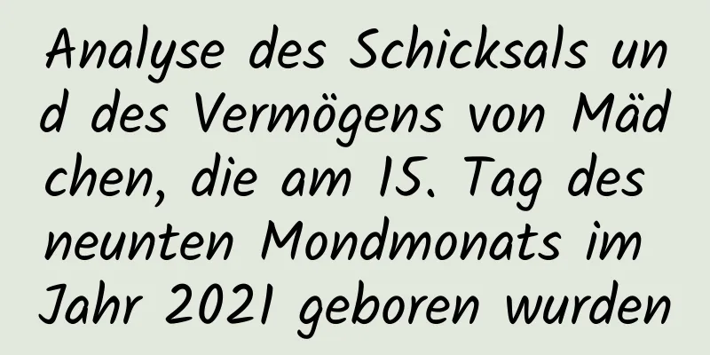 Analyse des Schicksals und des Vermögens von Mädchen, die am 15. Tag des neunten Mondmonats im Jahr 2021 geboren wurden