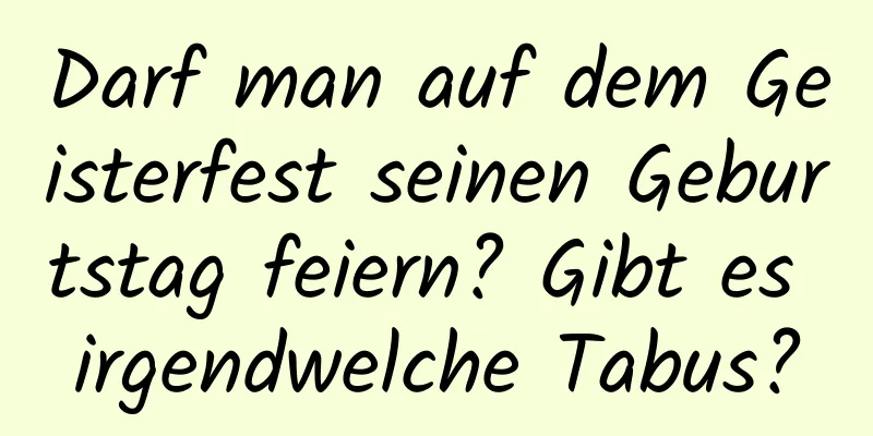 Darf man auf dem Geisterfest seinen Geburtstag feiern? Gibt es irgendwelche Tabus?