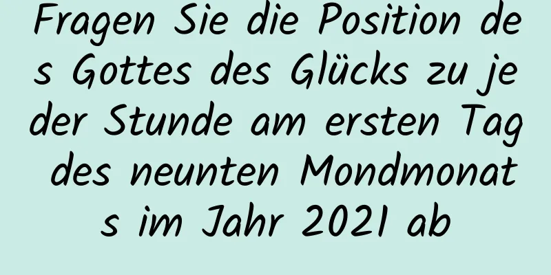 Fragen Sie die Position des Gottes des Glücks zu jeder Stunde am ersten Tag des neunten Mondmonats im Jahr 2021 ab